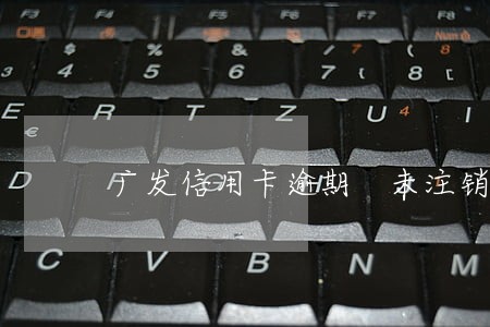 广发信用卡逾期 未注销 广发信用卡逾期 未注销